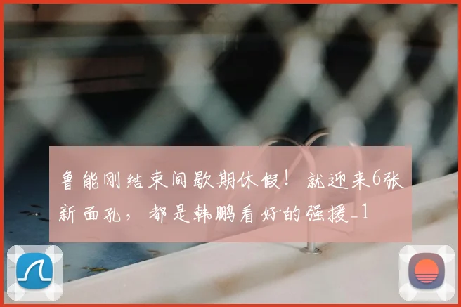 鲁能刚结束间歇期休假！就迎来6张新面孔，都是韩鹏看好的强援_1